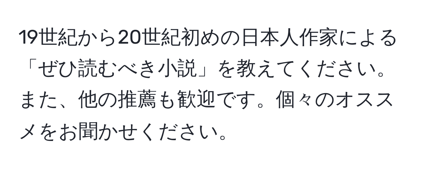 19世紀から20世紀初めの日本人作家による「ぜひ読むべき小説」を教えてください。また、他の推薦も歓迎です。個々のオススメをお聞かせください。