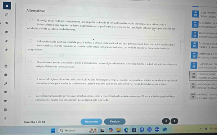 Alternativas QUE O CONCEITD [..] SE PARTIMOS
α
O serviço social no Brasil emergiu como uma resposta do Estado às novas demandas sociais provocadas pela urbanização e     o semináro d  
industrialização, que seguiam de forma organizada e acompanhavam o crescimento das populações urbanas sem a precariedade das O PRMURO PASSO
condições de vida das classes trabalhadoras.   OS PROJETOS PHO
APRUSENTAM A ALI
Influenciado pela doutrina social da Igreja Católica, o serviço social no Brasil, em seus primeiros anos, tinha um caráter moralizador e  a   é cuto que a co
assistencialista, visando minimizar as tensões sociais através de práticas caritativas, ao invés de abordar as causas estruturais das política de Exalis
desigualdades.
04 SABLMOS QUE A RE
 DO CAPETAL, SUBOR
O rápido crescimento das cidades, allado à precariedade das condições de trabalho e moradia dúrante a industrialização, impulsionou a 0 A produção do
criação eficiente de políticas sociais. GERA RIQUEZA QUE
08 O SURGIMENTO DO
A industrialização acelerada no início do século XX não foi o responsável pelas grandes desigualdades sociais, tornando o Serviço Social No Brasil está dir
uma necessidade para mediar as tensões entre capital e trabalho, bem como para atender às novas demandas sociais urbanas. A RevOLUÇÃo INdU)
PROCESSO DE TRANS
Q/10
A crescente urbanização gerou novos desafios sociais, como a concentração de miséria em áreas periféricas e a desintegração de laços A AFUIAÇÃO DO ASsIS
comunitários, fatores que contribuíram para a rápida ação do Estado. e sua percepção sO
Questão 8 de 10 Responder Finalizar <
Q Pesquisar