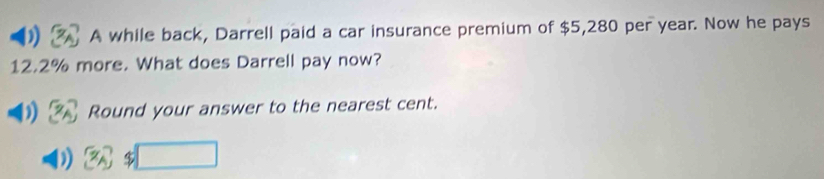 ) A while back, Darrell paid a car insurance premium of $5,280 per year. Now he pays
12.2% more. What does Darrell pay now? 
Round your answer to the nearest cent. 
□