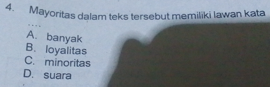 Mayoritas dalam teks tersebut memiliki lawan kata
… …
A. banyak
B. loyalitas
C. minoritas
D. suara