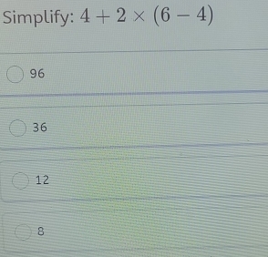 Simplify: 4+2* (6-4)
96
36
12
8