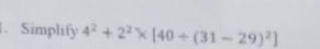 Simplify 4^2+2^2* [40+(31-29)^2]