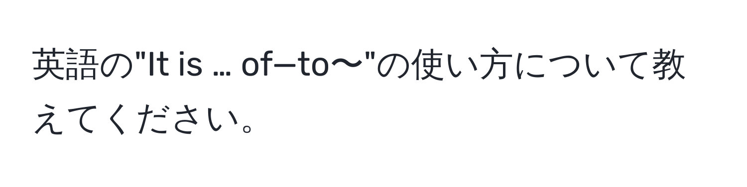 英語の"It is … of—to〜"の使い方について教えてください。