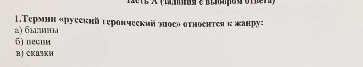 Tасτь A (задания с ввΙδδром δτвеτа)
1.Термин «русский героический эпос» относится к жанру:
а) быцлины
б) песни
в) cказки