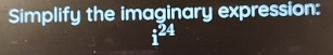 Simplify the imaginary expression: 
; 24