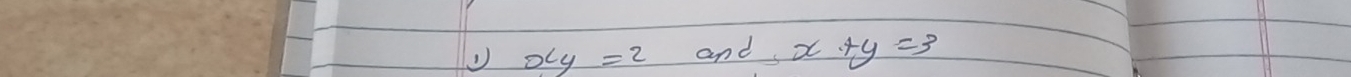 xy=2 and x+y=3