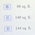 B 48 sq. ft.
C 140 sq. ft.
D 144 sq. ft.