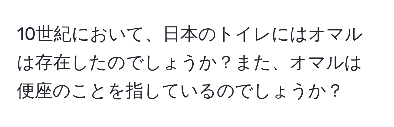 10世紀において、日本のトイレにはオマルは存在したのでしょうか？また、オマルは便座のことを指しているのでしょうか？