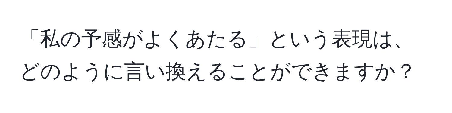 「私の予感がよくあたる」という表現は、どのように言い換えることができますか？