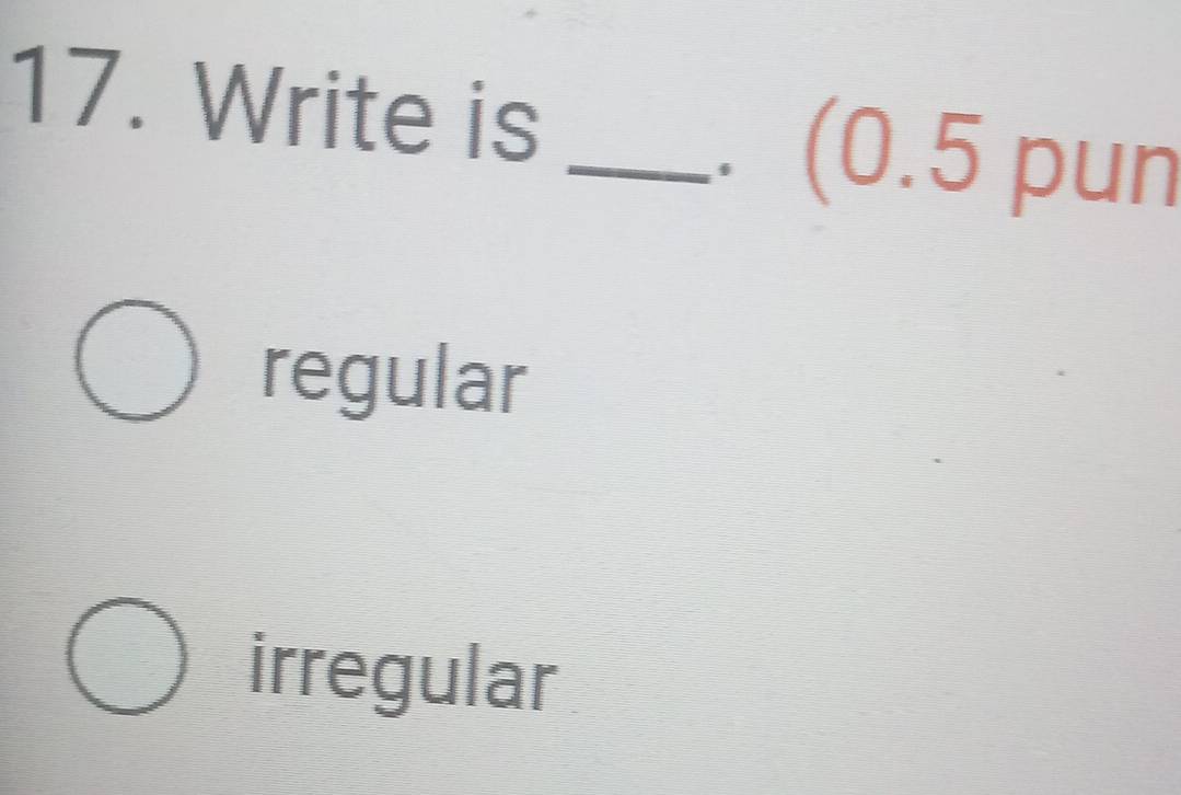 Write is
_ (0.5 pun
regular
irregular