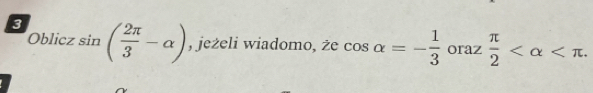 3 sin ( 2π /3 -alpha ) , jeżeli wiadomo, że cos alpha =- 1/3  oraz  π /2  . 
Oblicz