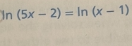 In (5x-2)=ln (x-1)