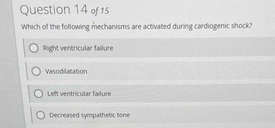 of15
Which of the following mechanisms are activated during cardiogenic shock?
Right ventricular failure
Vasodilatation
Left ventricular failure
Decreased sympathetic tone