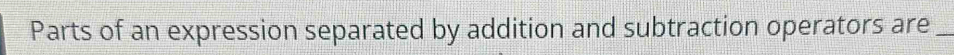 Parts of an expression separated by addition and subtraction operators are_