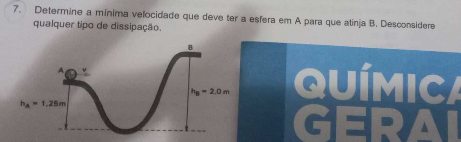 Determine a mínima velocidade que deve ter a esfera em A para que atinja B. Desconsidere
qualquer tipo de dissipação.
QUÍMICA
GERAL