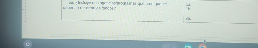 Sa. ¿Incluye dos agenciasprogramas que cree que se
deberian recortar los fondos? 1b. 1a.
2a.