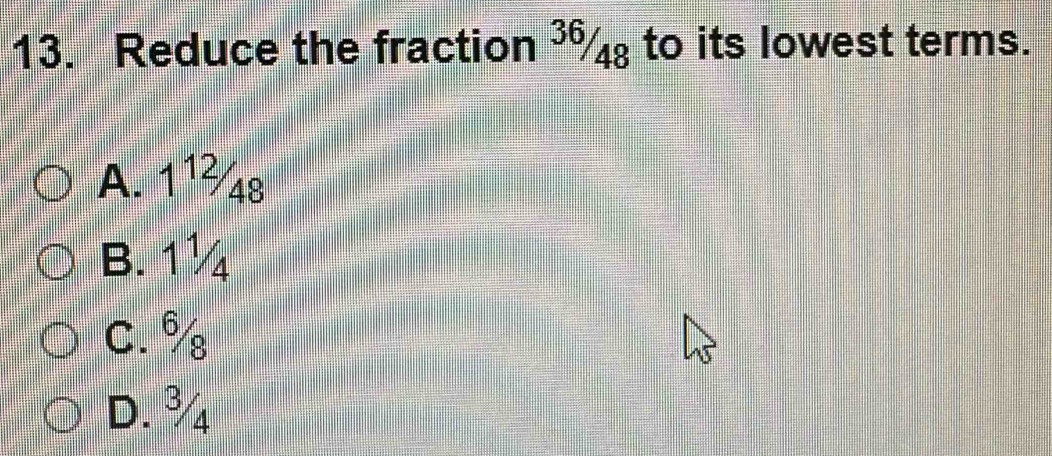 Reduce the fraction to its lowest terms.
A. 11s
B. 1½
C. %
D. %