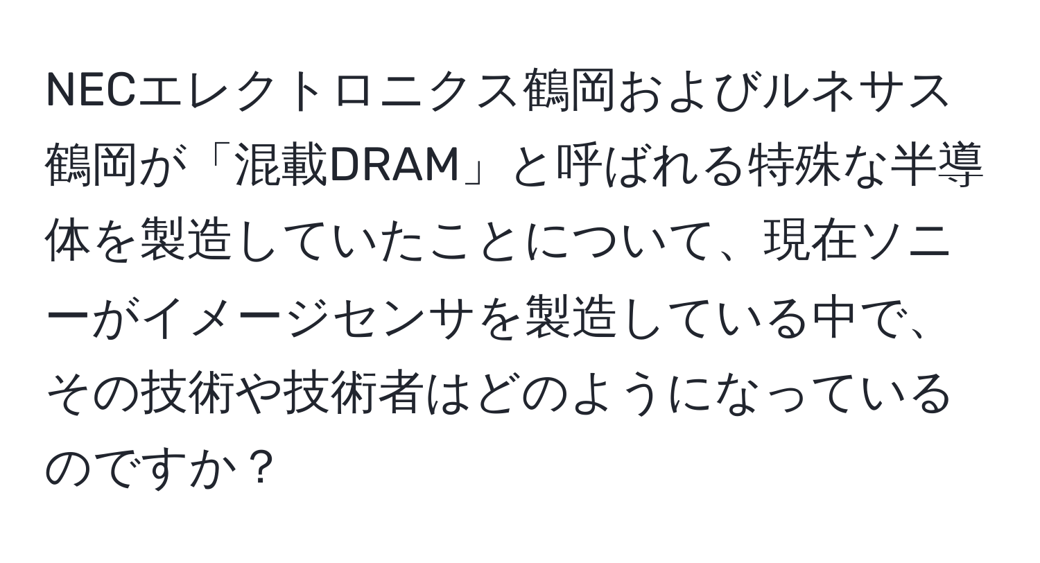 NECエレクトロニクス鶴岡およびルネサス鶴岡が「混載DRAM」と呼ばれる特殊な半導体を製造していたことについて、現在ソニーがイメージセンサを製造している中で、その技術や技術者はどのようになっているのですか？