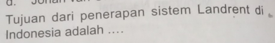 Tujuan dari penerapan sistem Landrent di 
Indonesia adalah ....