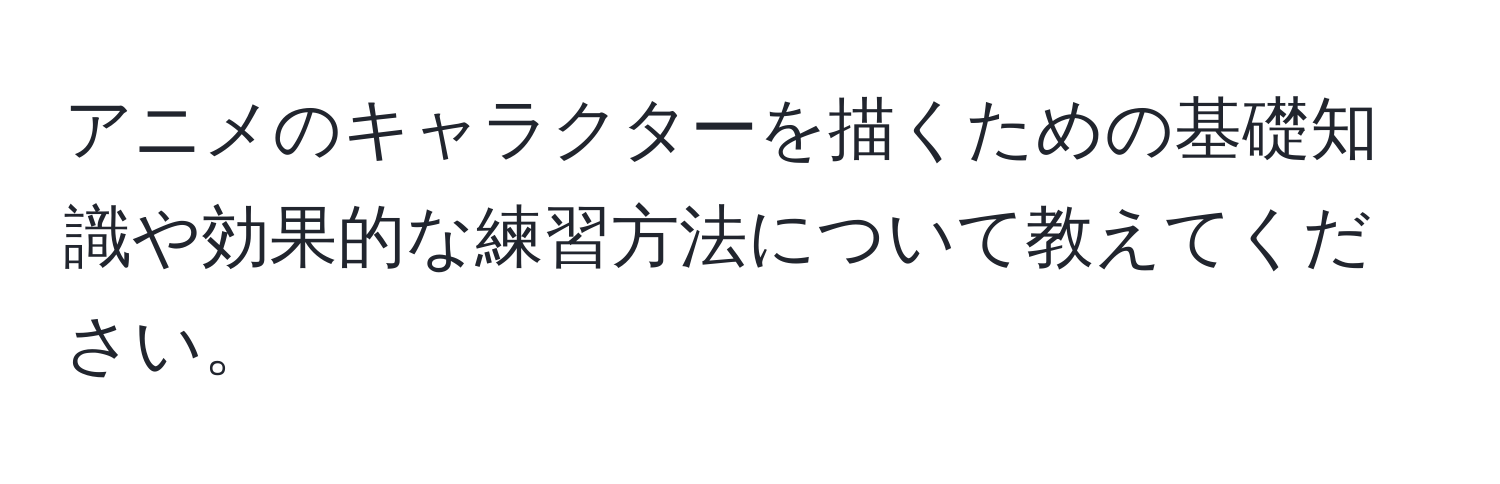 アニメのキャラクターを描くための基礎知識や効果的な練習方法について教えてください。