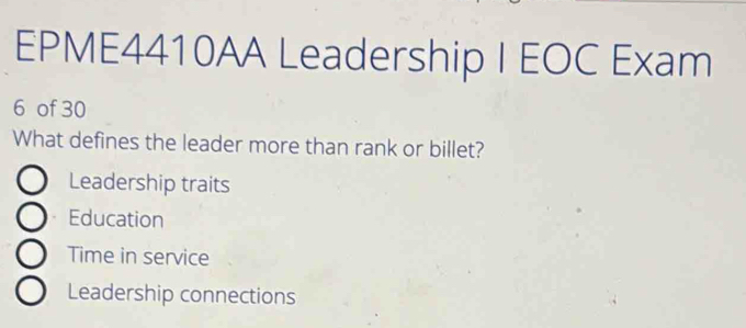 EPME4410AA Leadership I EOC Exam
6 of 30
What defines the leader more than rank or billet?
Leadership traits
Education
Time in service
Leadership connections