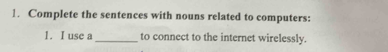 Complete the sentences with nouns related to computers: 
1. I use a_ to connect to the internet wirelessly.