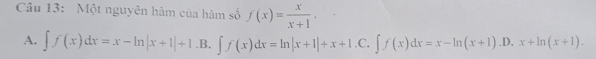 Một nguyên hàm của hàm số f(x)= x/x+1 .
A. ∈t f(x)dx=x-ln |x+1|+1.B.∈t f(x)dx=ln |x+1|+x+1.C. ∈t f(x)dx=x-ln (x+1) .D, x+ln (x+1).