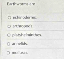 Earthworms are
echinoderms.
arthropods.
platyhelminthes.
annelids.
molluscs.