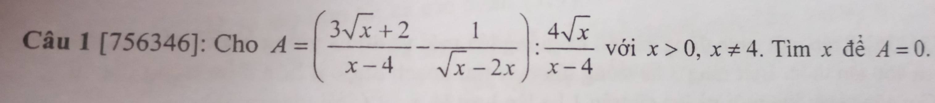 [7 56346] : Cho A=( (3sqrt(x)+2)/x-4 - 1/sqrt(x)-2x ): 4sqrt(x)/x-4  với x>0, x!= 4. Tìm x đề A=0.