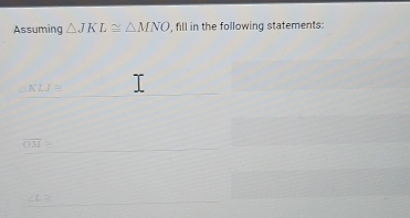 Assuming △ JKL≌ △ MNO , fill in the following statements:
^circ  KLJ≌
overline OM≌
∠ L≌