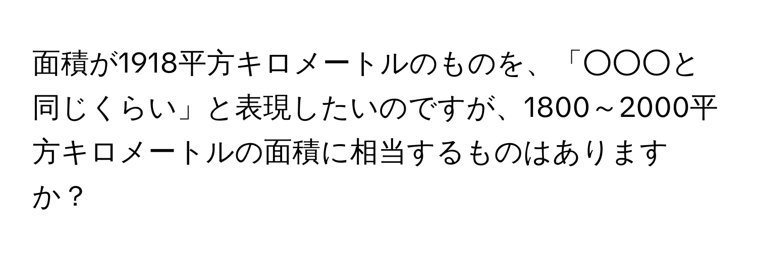 面積が1918平方キロメートルのものを、「○○○と同じくらい」と表現したいのですが、1800～2000平方キロメートルの面積に相当するものはありますか？