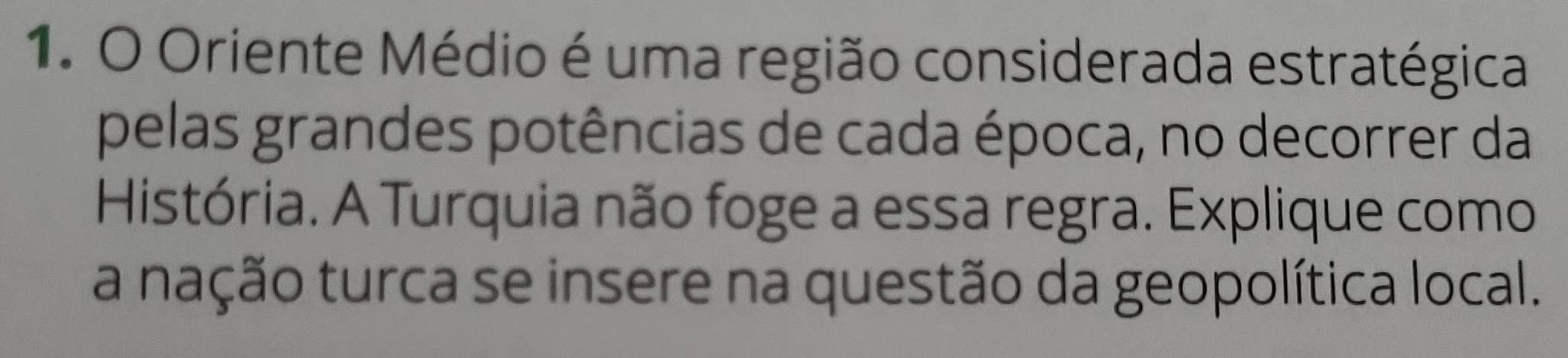 Oriente Médio é uma região considerada estratégica 
pelas grandes potências de cada época, no decorrer da 
História. A Turquia não foge a essa regra. Explique como 
a nação turca se insere na questão da geopolítica local.