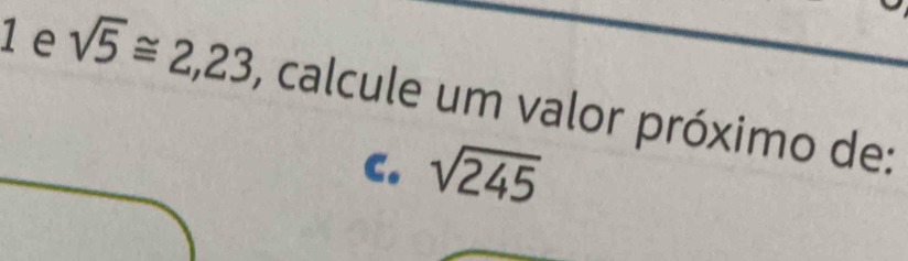 sqrt(5)≌ 2,23 , calcule um valor próximo de: 
C. sqrt(245)