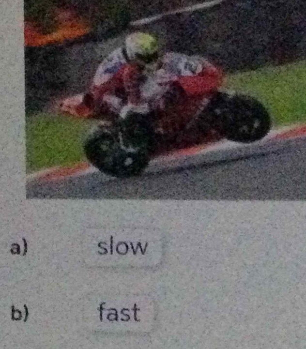 a) slow
b) fast