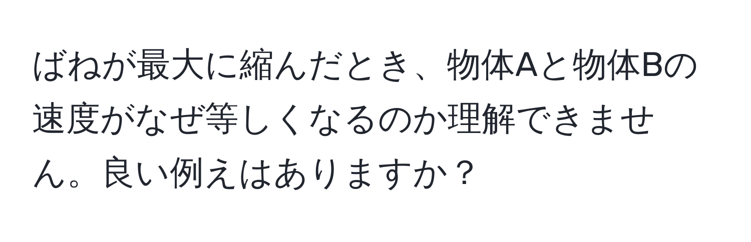 ばねが最大に縮んだとき、物体Aと物体Bの速度がなぜ等しくなるのか理解できません。良い例えはありますか？