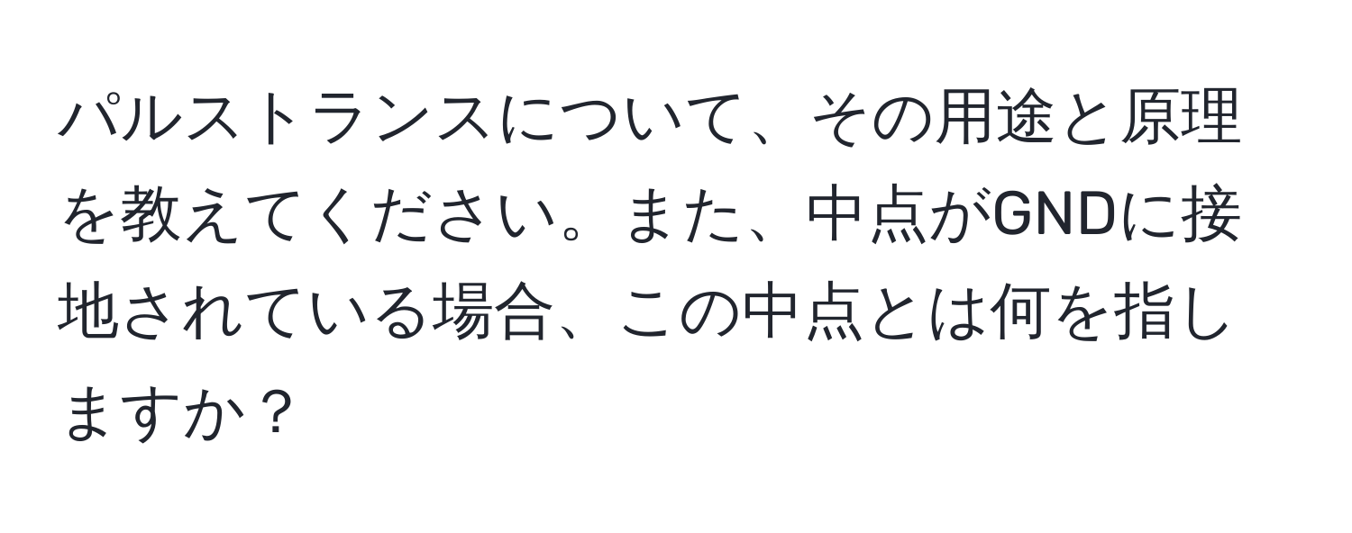 パルストランスについて、その用途と原理を教えてください。また、中点がGNDに接地されている場合、この中点とは何を指しますか？