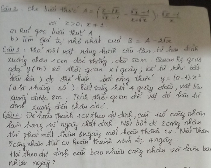 Can2 cho buei thee A=( (x-sqrt(x))/sqrt(x)-1 - (sqrt(x)+1)/x+sqrt(x) ): (sqrt(x)-1)/x 
vd_1'x>0, x!= 1
an Rut gon bièii that' A 
b) Tim Giò tu whò what cuó B=4-2sqrt(x)
Cai 3: Tha´'mot vaf nàng funn cāi tǎn fù hon din 
Xuong chán acon dóc thng, di som. Quan he gou? 
gda 4(m) wà thēi gian x (giāg; kēhì thi bǎt 
dai Ran) do the huy boì eong therc y=(a-1)· x^2
(a la Mhàng só). Bièd lang het 4 guòg dai, vot làn 
Xuong chuàc 8m, Tihe thǒi quan dē vat dó tàn hù 
dind xuong dén chán doc 
Cau4: Dehoau thank icv theo du dink, can 15ó eong mhain 
Ram hong h'ngag what chnà, Nei bāt ch zcong mān 
thi phat mat them ingag mài hoau thānh cv Nèi then 
5cong nhan thicv Roam thane wn ofc 4ngag.
+1a^2 theo du dhink eai bao whièi cong whàn và tan bā 
whice ngay?