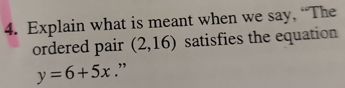 Explain what is meant when we say, “The 
ordered pair (2,16) satisfies the equation
y=6+5x.”