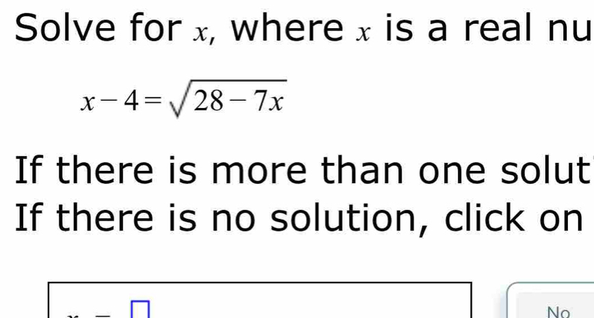 Solve for x, where x is a real nu
x-4=sqrt(28-7x)
If there is more than one solut 
If there is no solution, click on
-□
No