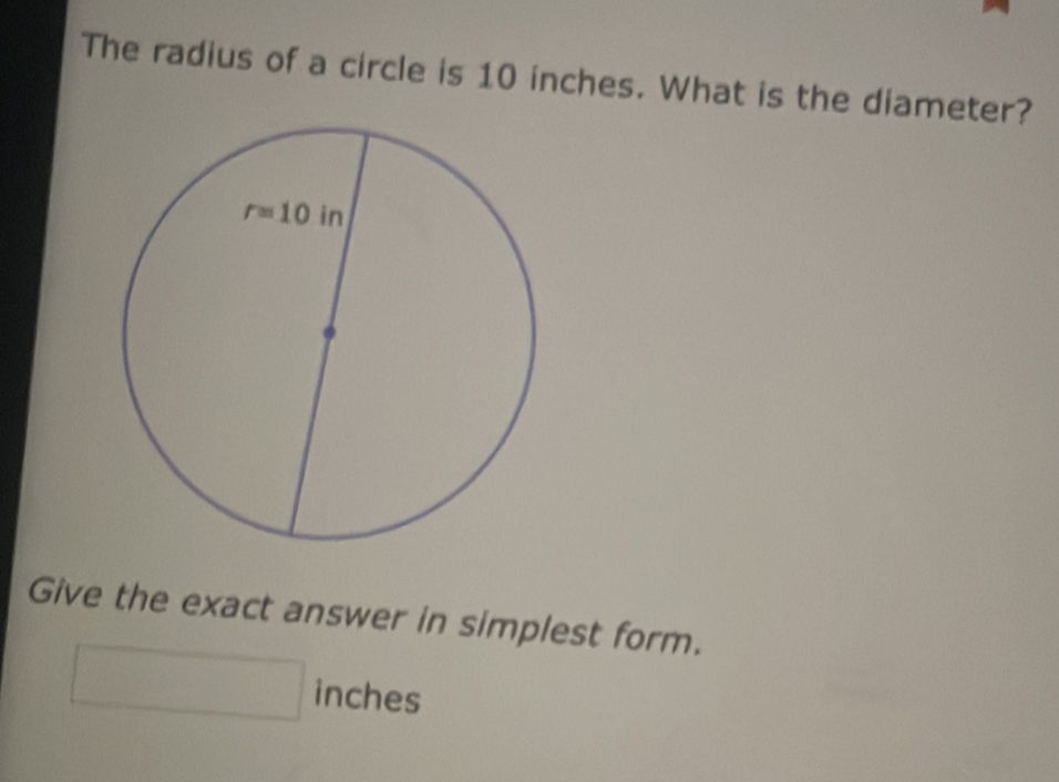 The radius of a circle is 10 inches. What is the diameter?
Give the exact answer in simplest form.
inches