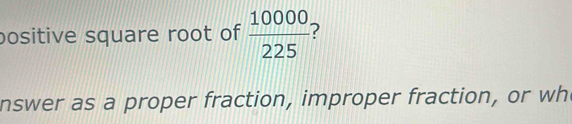 Solved: positive square root of 10000/225 nswer as a proper fraction ...