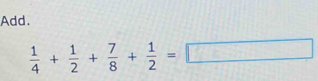 Add.
 1/4 + 1/2 + 7/8 + 1/2 =□