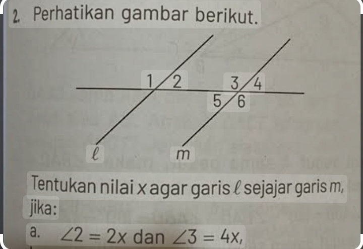 Perhatikan gambar berikut. 
Tentukan nilai x agar garis ℓ sejajar garis m, 
jika: 
a. ∠ 2=2x dan ∠ 3=4x,