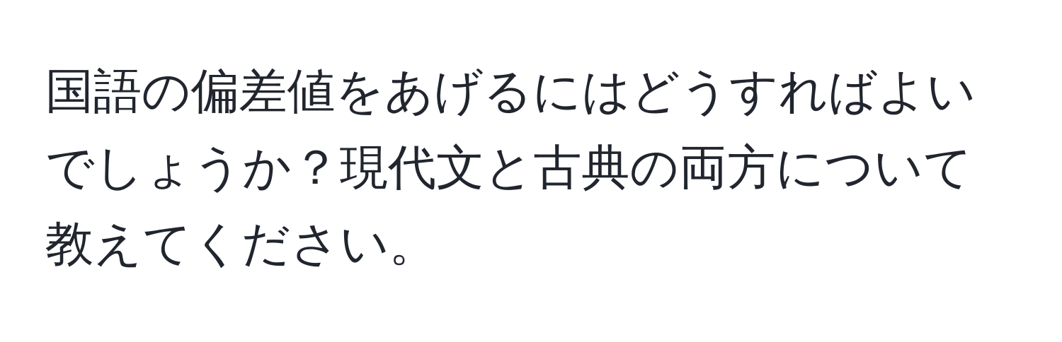 国語の偏差値をあげるにはどうすればよいでしょうか？現代文と古典の両方について教えてください。