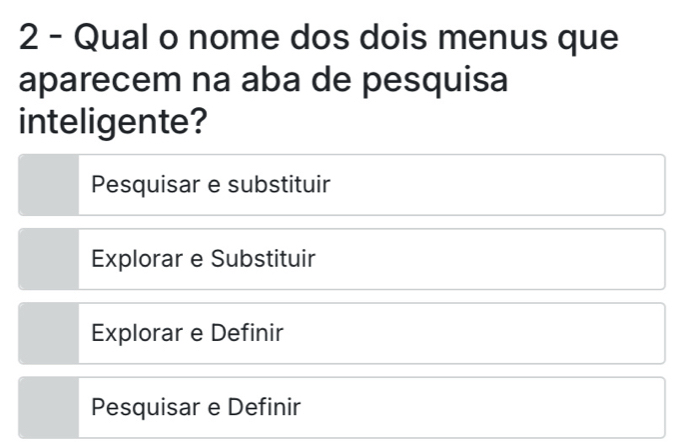 Qual o nome dos dois menus que
aparecem na aba de pesquisa
inteligente?
Pesquisar e substituir
Explorar e Substituir
Explorar e Definir
Pesquisar e Definir