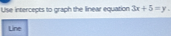 Use intercepts to graph the linear equation 3x+5=y. 
Line