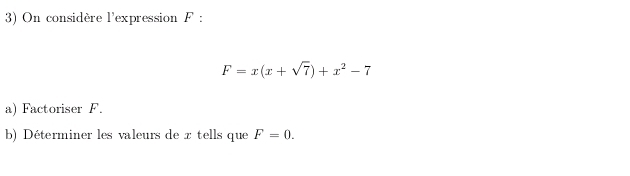 On considère l'expression F :
F=x(x+sqrt(7))+x^2-7
a) Factoriser F. 
b) Déterminer les valeurs de x tells que F=0.