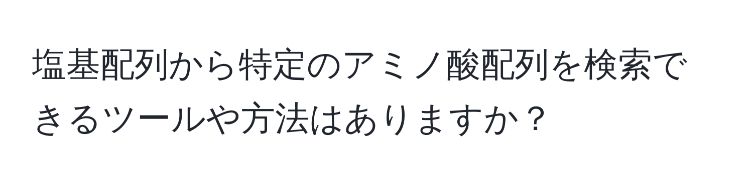 塩基配列から特定のアミノ酸配列を検索できるツールや方法はありますか？