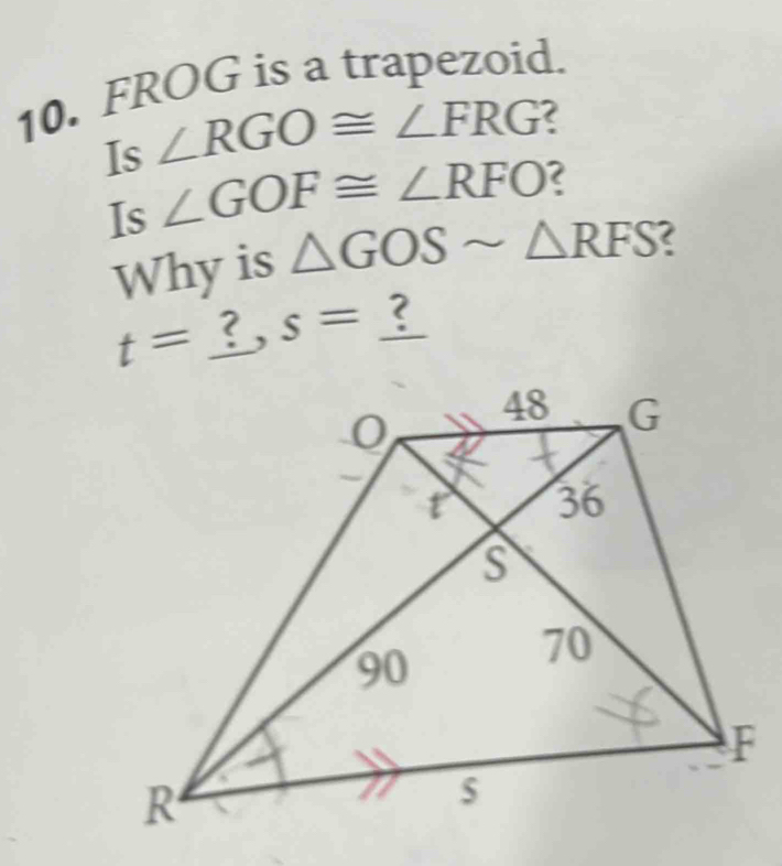 FROG is a trapezoid. 
Is ∠ RGO≌ ∠ FRG
Is ∠ GOF≌ ∠ RFO 2 
Why is △ GOSsim △ RFS 2
t= 3 s= ?