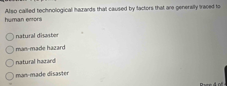 Also called technological hazards that caused by factors that are generally traced to
human errors
natural disaster
man-made hazard
natural hazard
man-made disaster
Page 4 of